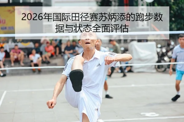 2026年国际田径赛苏炳添的跑步数据与状态全面评估