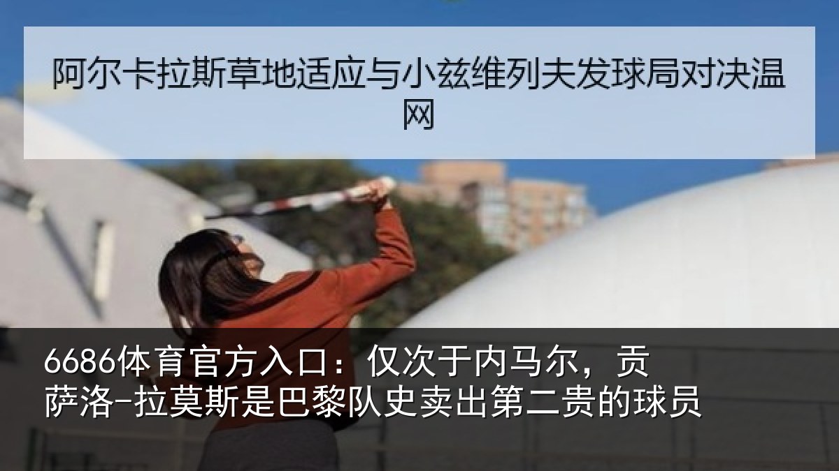 6686体育官方入口：仅次于内马尔，贡萨相关情况二贵的球员