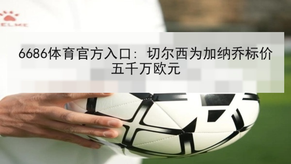 6686体育官方入口: 切尔西为加纳乔标价五千万欧元 6686体育官方入口: 切尔西为加纳乔标价五千万欧元