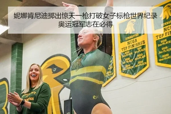 妮娜肯尼迪掷出惊天一枪打破女子标枪世界纪录 奥运冠军志在必得