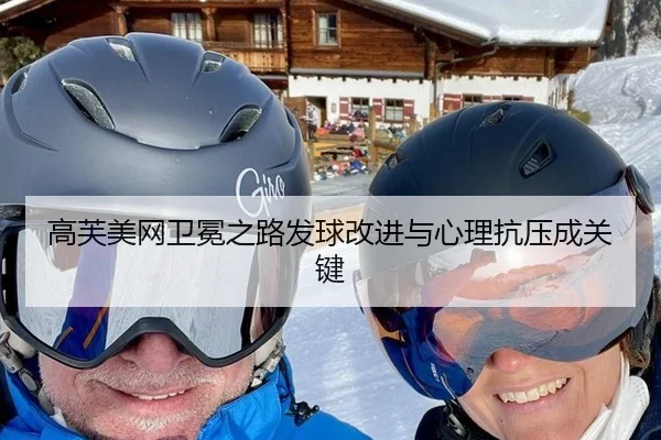 高芙美网卫冕之路发球改进与心理抗压成关键