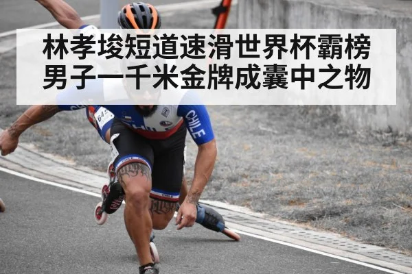 林孝埈短道速滑世界杯霸榜男子一千米金牌成囊中之物