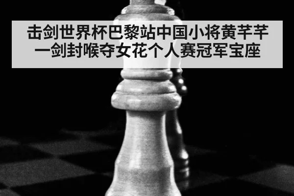 击剑世界杯巴黎站中国小将黄芊芊一剑封喉夺女花个人赛冠军宝座