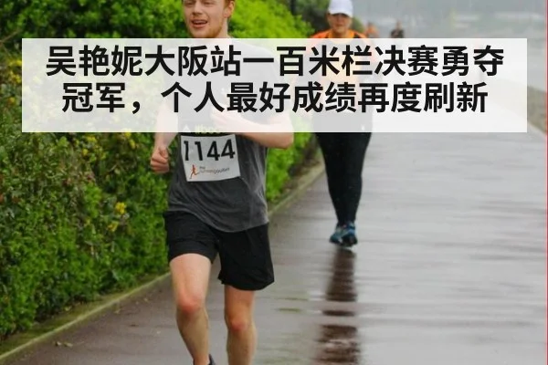 吴艳妮大阪站一百米栏决赛勇夺冠军，个人最好成绩再度刷新