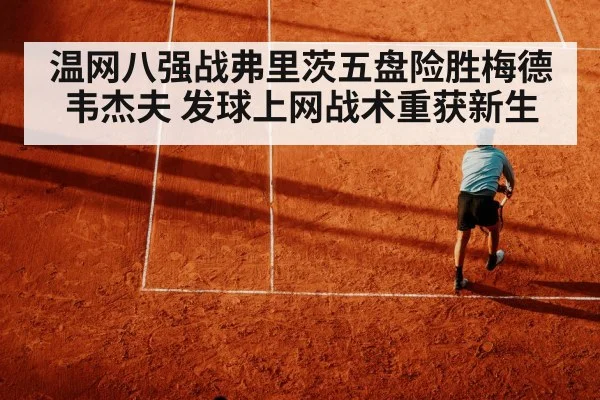 温网八强战弗里茨五盘险胜梅德韦杰夫 发球上网战术重获新生