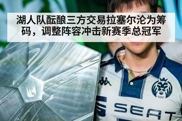 湖人队酝酿三方交易拉塞尔沦为筹码，调整阵容冲击新赛季总冠军